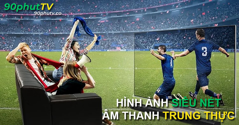 Xem trực tiếp bóng đá 4K tại 90phut TV– nhanh, mượt, không độ trễ