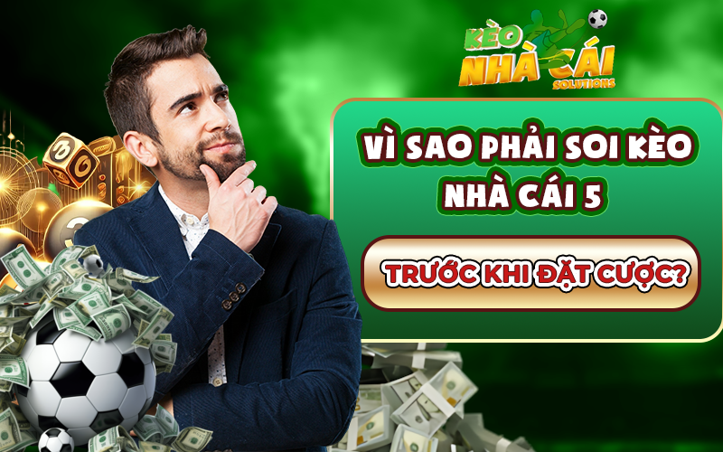 Vì sao phải soi kèo nhà cái 5 trước khi đặt cược?