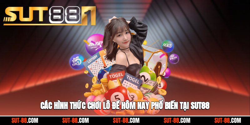 Các hình thức chơi lô đề hôm nay phổ biến tại SUT88