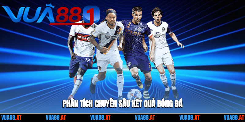 Phân tích chuyên sâu kết quả bóng đá