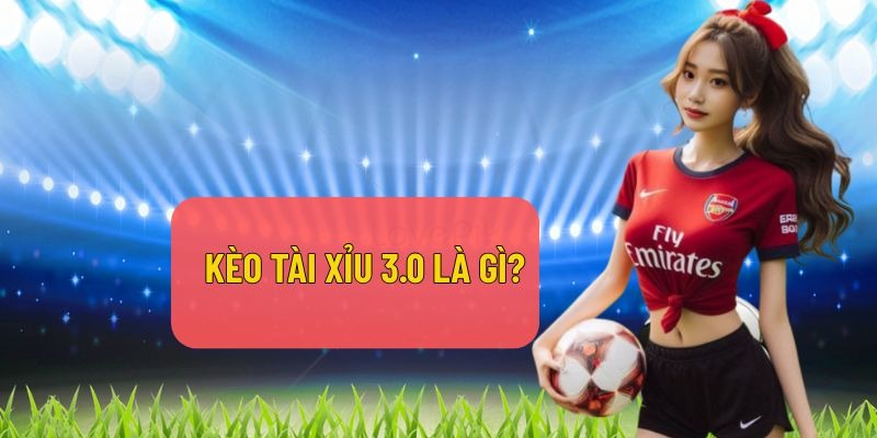 Kèo tài xỉu 3.0 là gì? Cách đọc và mẹo cược tăng cơ hội thắng