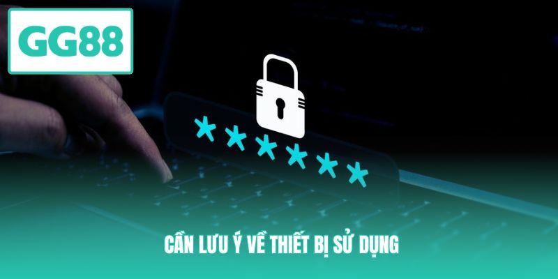 Cần lưu ý về thiết bị sử dụng