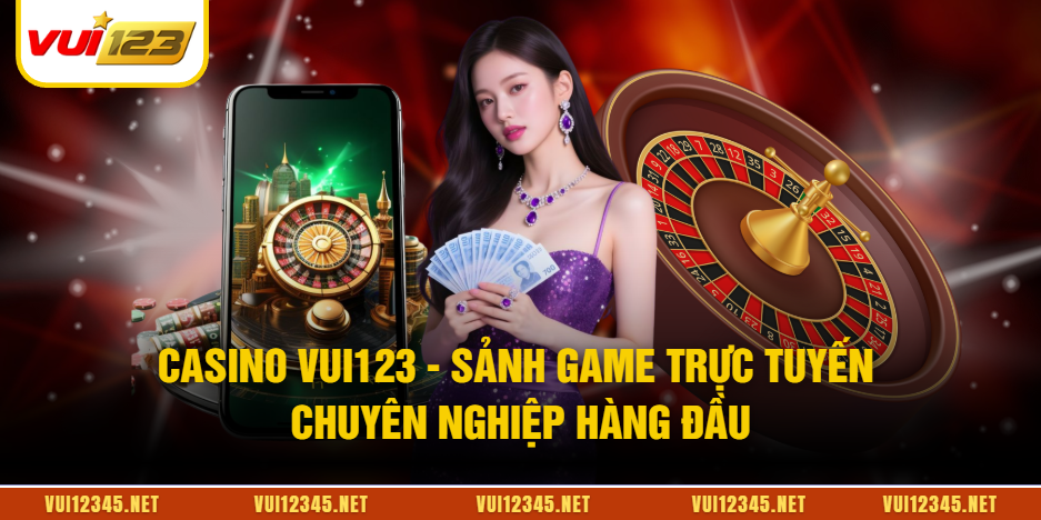 Casino VUI123 - Sảnh Game Trực Tuyến Chuyên Nghiệp Hàng Đầu