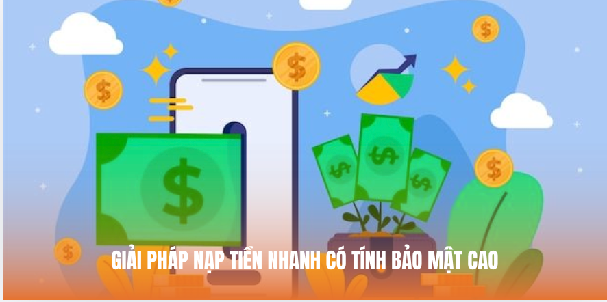Giải pháp nạp tiền nhanh có tính bảo mật cao