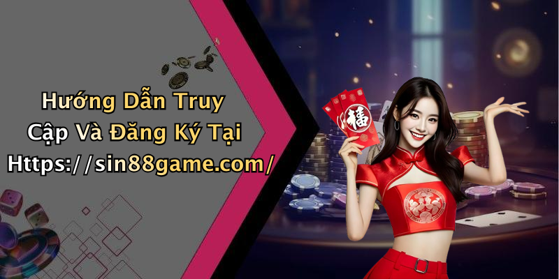 Hướng Dẫn Truy Cập Và Đăng Ký Tại Https://sin88game.com/