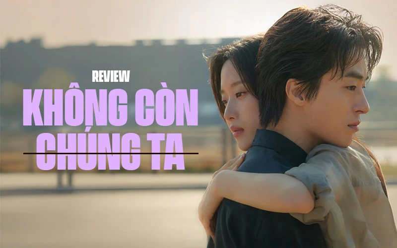 Không Còn Chúng Ta: Tình Yêu Có Lớn Đến Bao Nhiêu Cũng Không Thể Vượt Qua Cuộc Đời