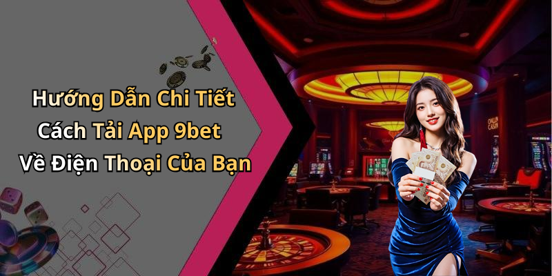 Hướng Dẫn Chi Tiết Cách Tải App 9bet Về Điện Thoại Của Bạn