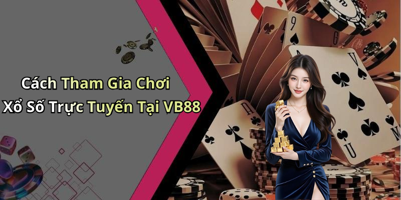 Cách Tham Gia Chơi Xổ Số Trực Tuyến Tại VB88