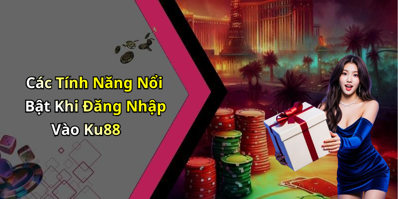Các Tính Năng Nổi Bật Khi Đăng Nhập Vào Ku88