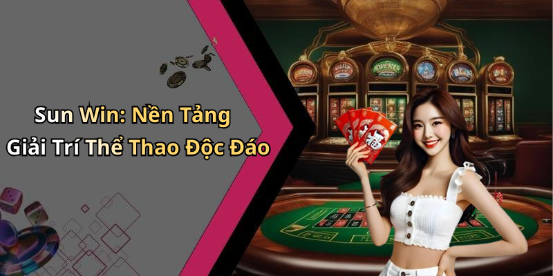 Sun Win: Nền Tảng Giải Trí Thể Thao Độc Đáo