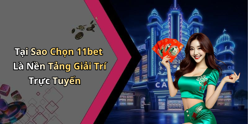 Tại Sao Chọn 11bet Là Nền Tảng Giải Trí Trực Tuyến