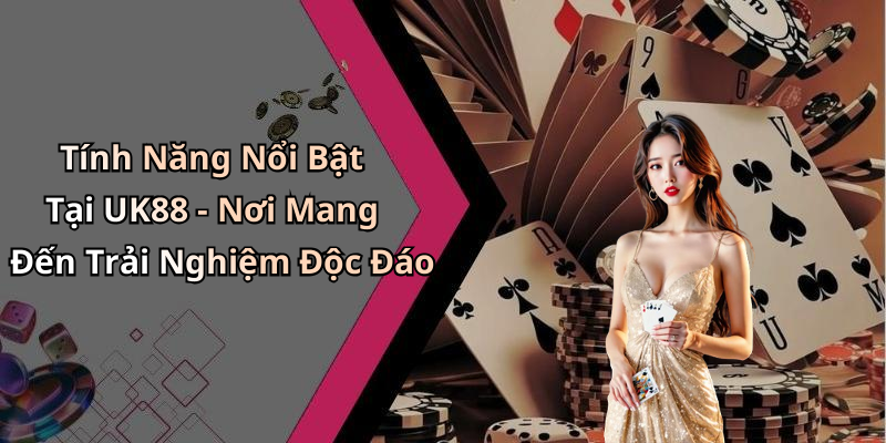 Tính Năng Nổi Bật Tại UK88 - Nơi Mang Đến Trải Nghiệm Độc Đáo