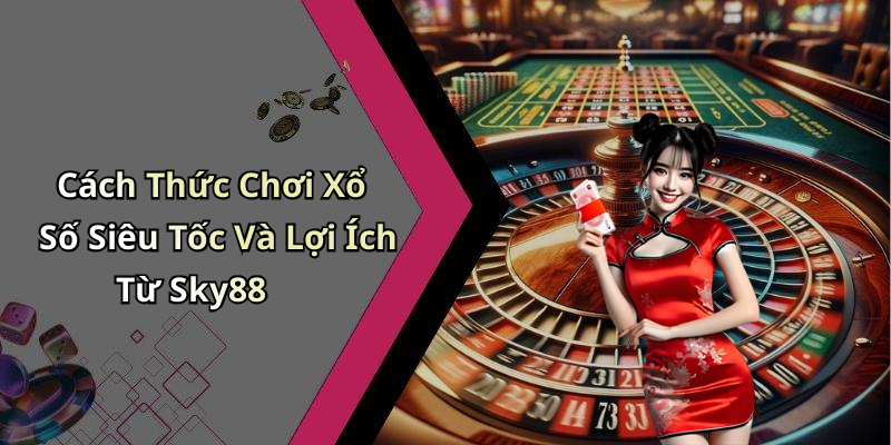 Cách Thức Chơi Xổ Số Siêu Tốc Và Lợi Ích Từ Sky88