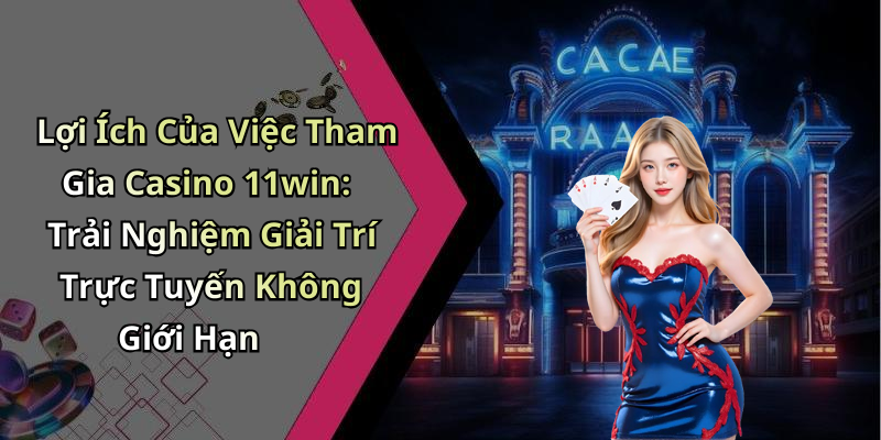 image-20260514113916-14 Lợi Ích Của Việc Tham Gia Casino 11win: Trải Nghiệm Giải Trí Trực Tuyến Không Giới Hạn