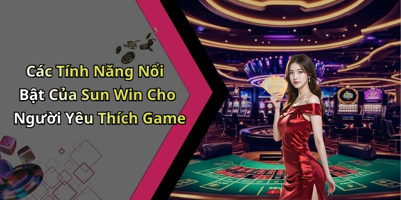 Các Tính Năng Nổi Bật Của Sun Win Cho Người Yêu Thích Game