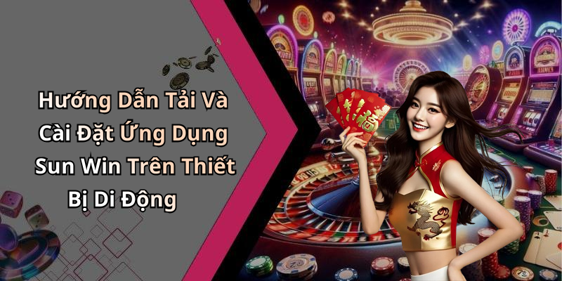 Hướng Dẫn Tải Và Cài Đặt Ứng Dụng Sun Win Trên Thiết Bị Di Động