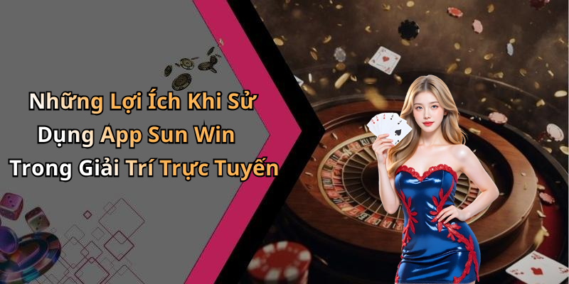 Những Lợi Ích Khi Sử Dụng App Sun Win Trong Giải Trí Trực Tuyến