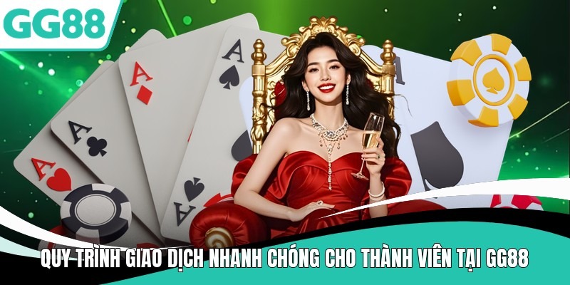 Quy trình giao dịch nhanh chóng cho thành viên tại GG88
